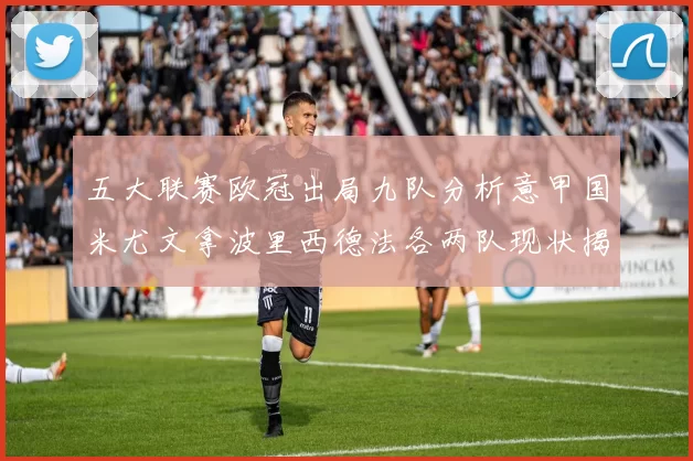 五大联赛欧冠出局九队分析意甲国米尤文拿波里西德法各两队现状揭秘