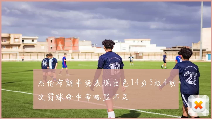 杰伦布朗半场表现出色14分5板4助攻罚球命中率略显不足