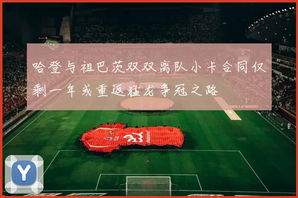哈登与祖巴茨双双离队小卡合同仅剩一年或重返猛龙争冠之路