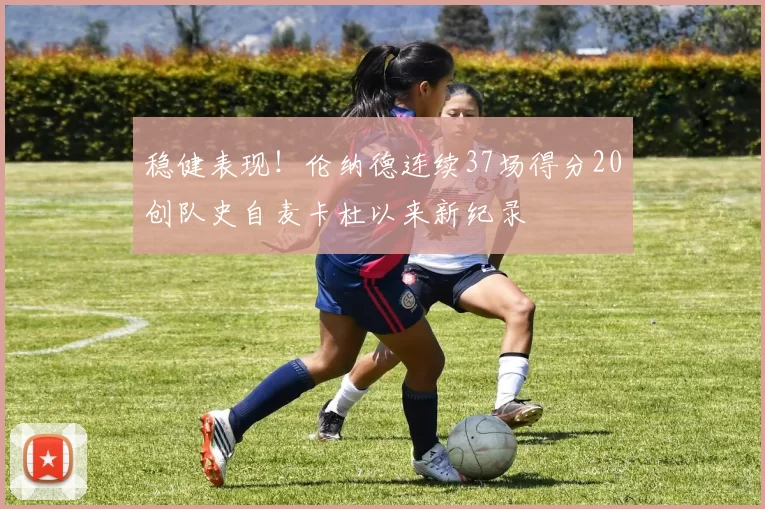 稳健表现！伦纳德连续37场得分20创队史自麦卡杜以来新纪录