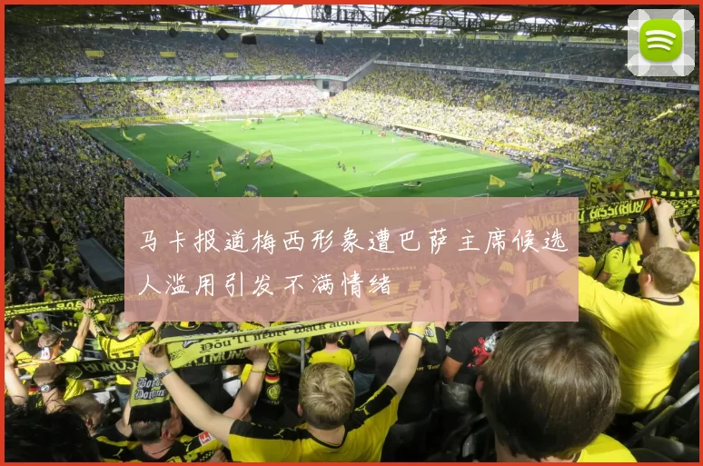 马卡报道梅西形象遭巴萨主席候选人滥用引发不满情绪