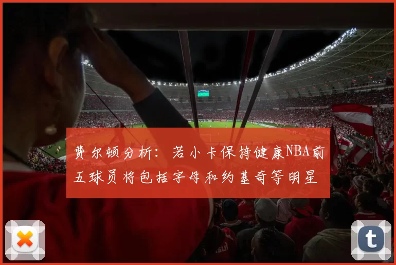 费尔顿分析：若小卡保持健康NBA前五球员将包括字母和约基奇等明星