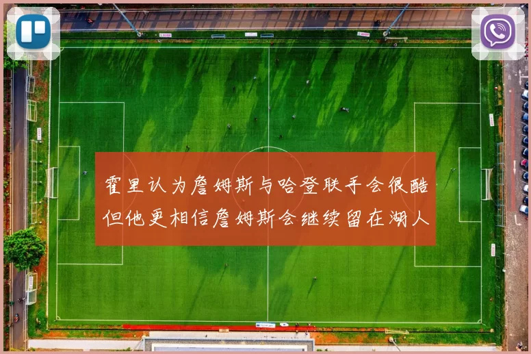 霍里认为詹姆斯与哈登联手会很酷但他更相信詹姆斯会继续留在湖人