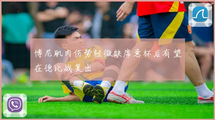 博尼肌肉伤势轻微缺席意杯后有望在德比战复出