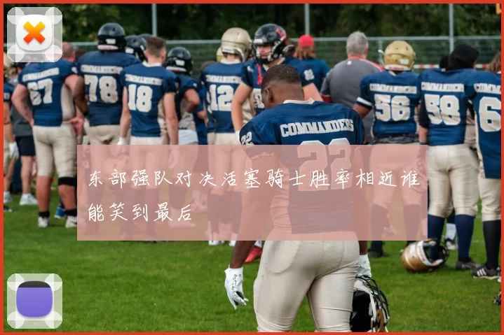 东部强队对决活塞骑士胜率相近谁能笑到最后