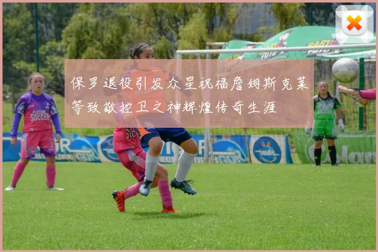 保罗退役引发众星祝福詹姆斯克莱等致敬控卫之神辉煌传奇生涯