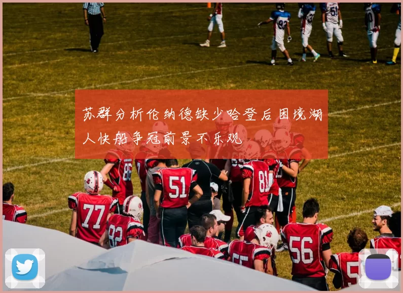 苏群分析伦纳德缺少哈登后困境湖人快船争冠前景不乐观